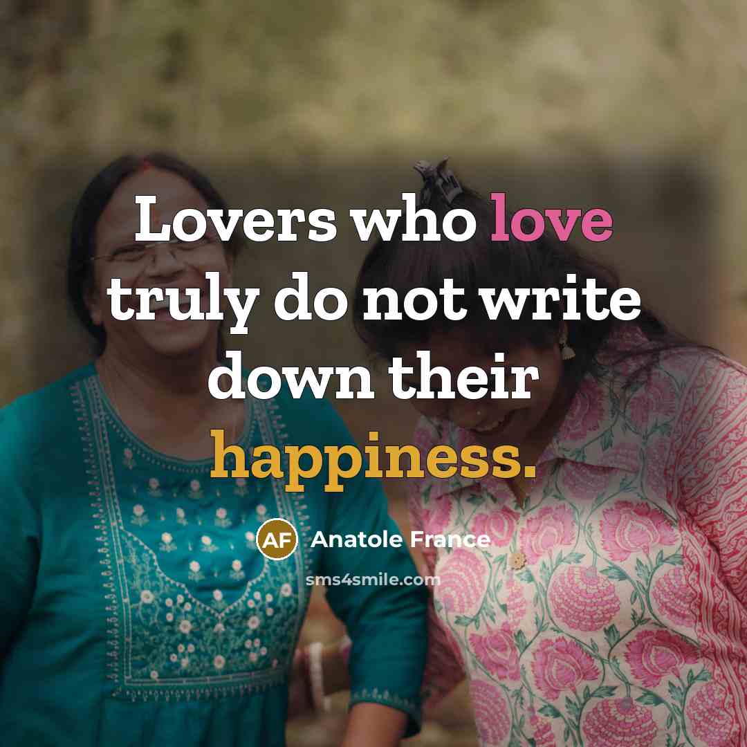 “Lovers who love truly do not write down their happiness.” quote by Anatole France