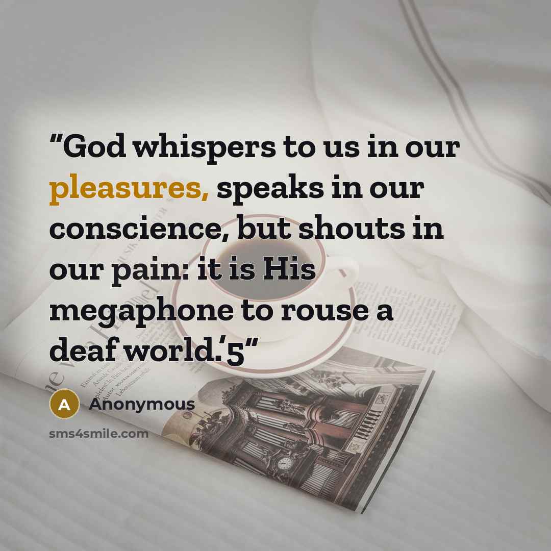 “God whispers to us in our pleasures, speaks in our conscience, but shouts in our pain: it is His megaphone to rouse a deaf world.’5” quote by Anonymous