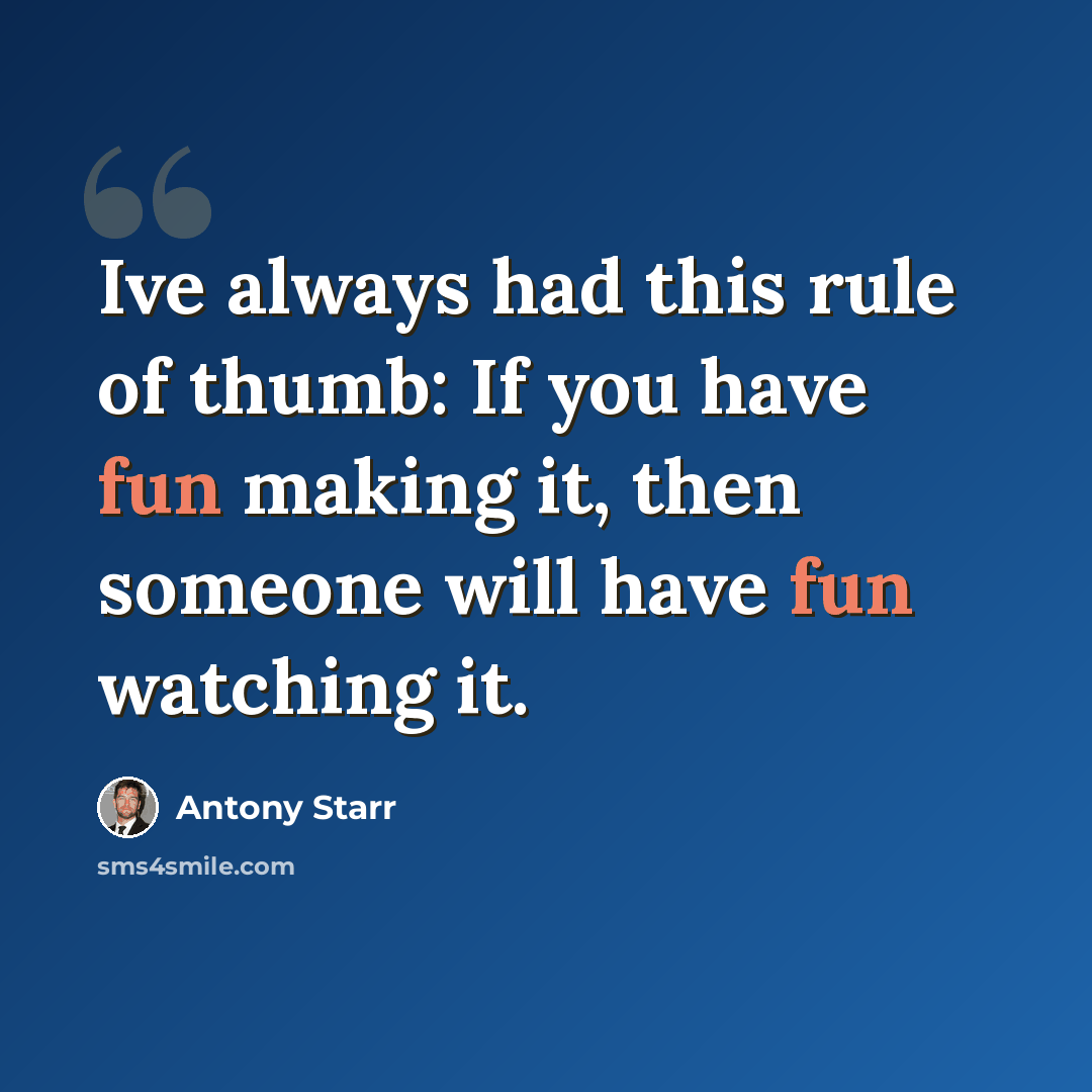 “Ive always had this rule of thumb: If you have fun making it, then someone will have fun watching it.” quote by Antony Starr