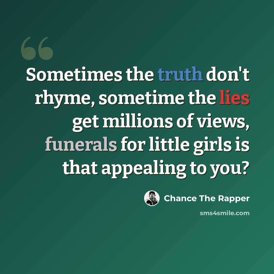 “Sometimes the truth don't rhyme, sometime the lies get millions of views, funerals for little girls is that appealing to you?” quote by Chance the Rapper
