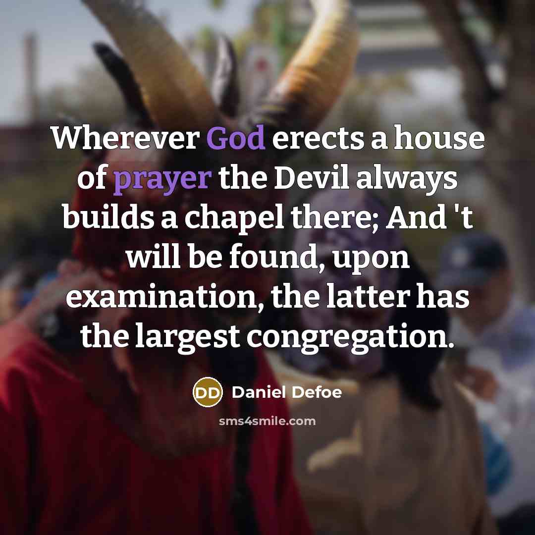 “Wherever God erects a house of prayer the Devil always builds a chapel there; And 't will be found, upon examination, the latter has the largest congregation.” quote by Daniel Defoe