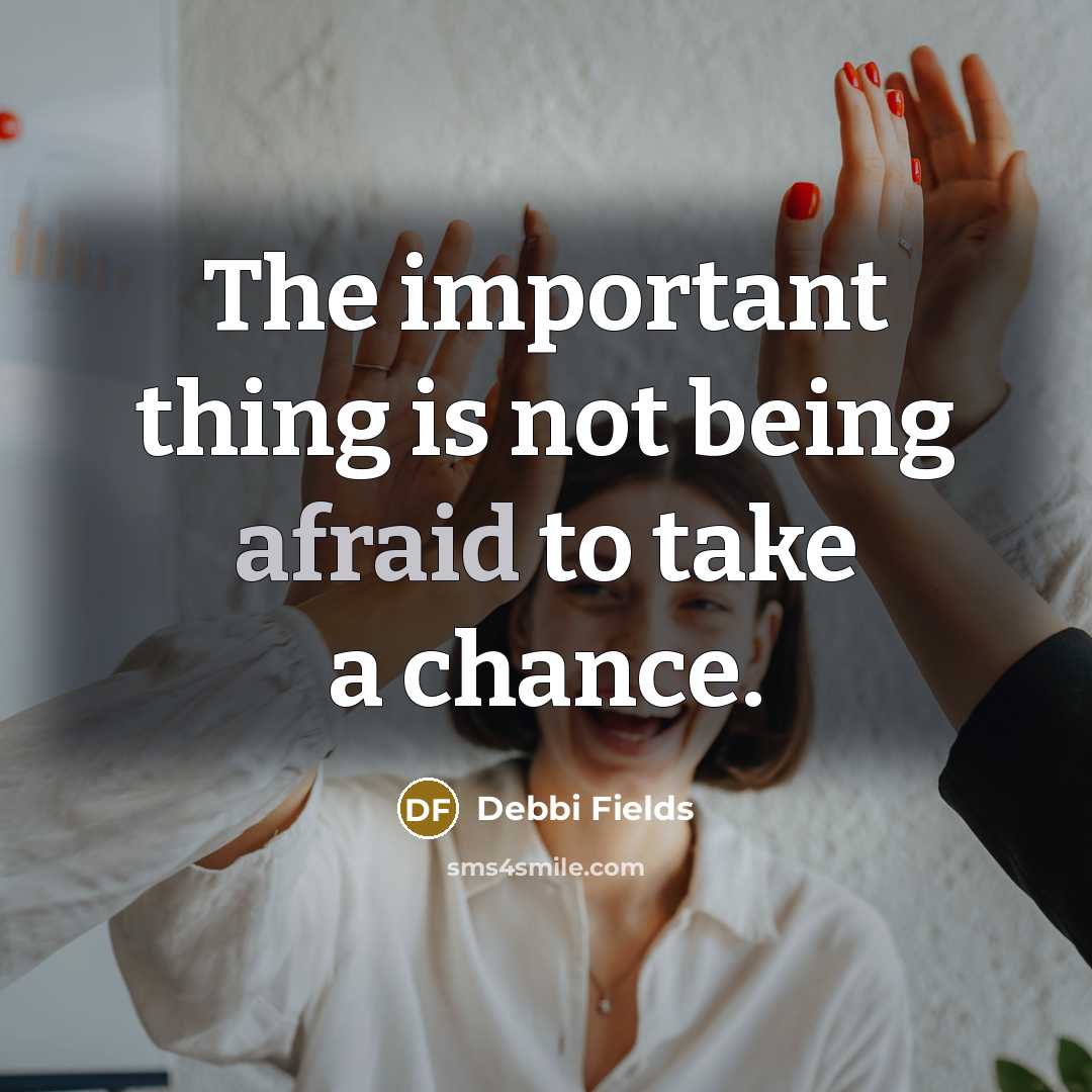 “The important thing is not being afraid to take a chance.” quote by Debbi Fields