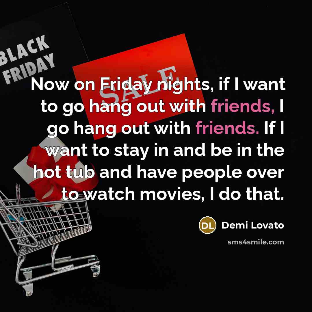“Now on Friday nights, if I want to go hang out with friends, I go hang out with friends. If I want to stay in and be in the hot tub and have people over to watch movies, I do that.” quote by Demi Lovato