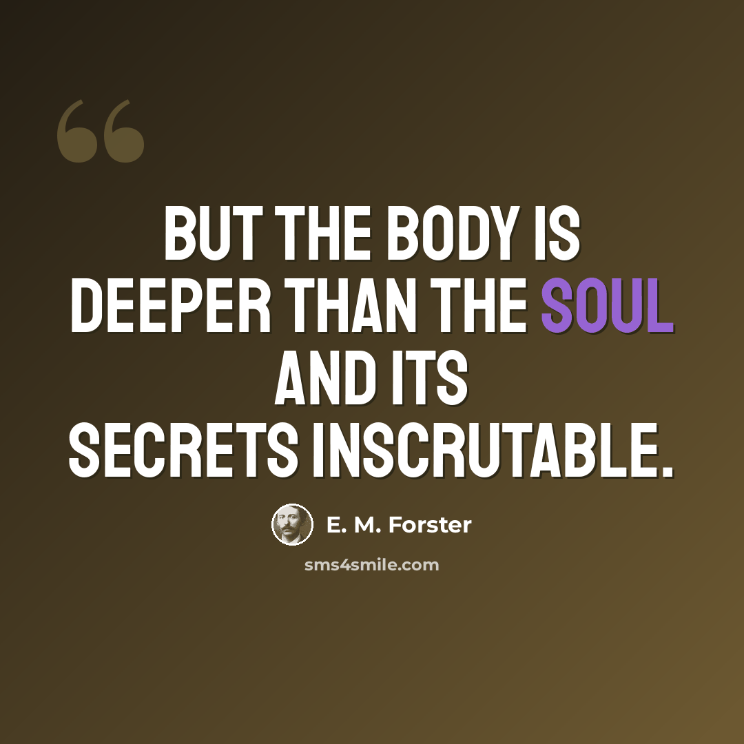 “But the body is deeper than the soul and its secrets inscrutable.” quote by E. M. Forster