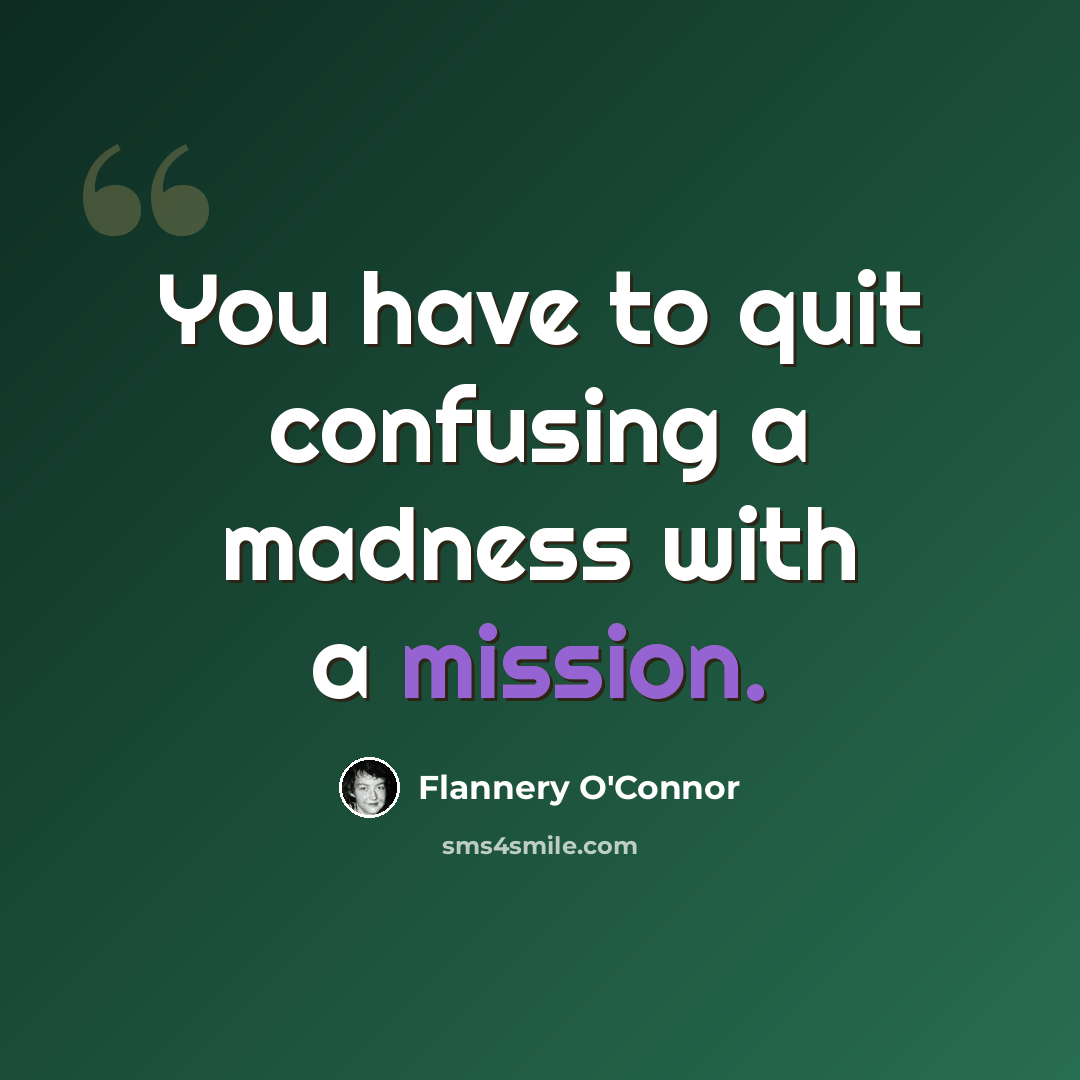 “You have to quit confusing a madness with a mission.” quote by Flannery O'Connor