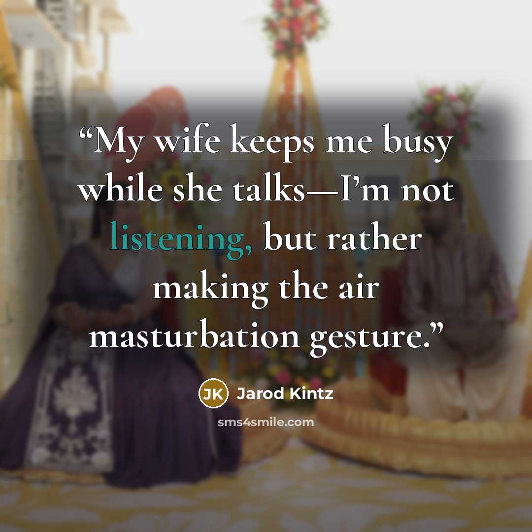 “My wife keeps me busy while she talks—I’m not listening, but rather making the air masturbation gesture.” quote by Jarod Kintz