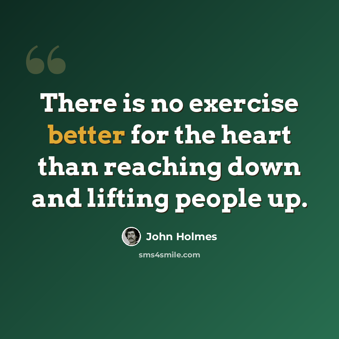 “There is no exercise better for the heart than reaching down and lifting people up.” quote by John Holmes