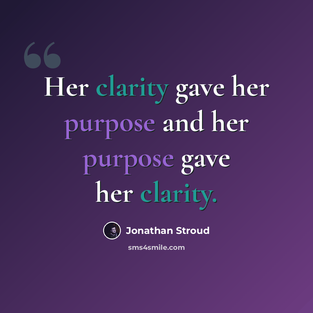 “Her clarity gave her purpose and her purpose gave her clarity.” quote by Jonathan Stroud