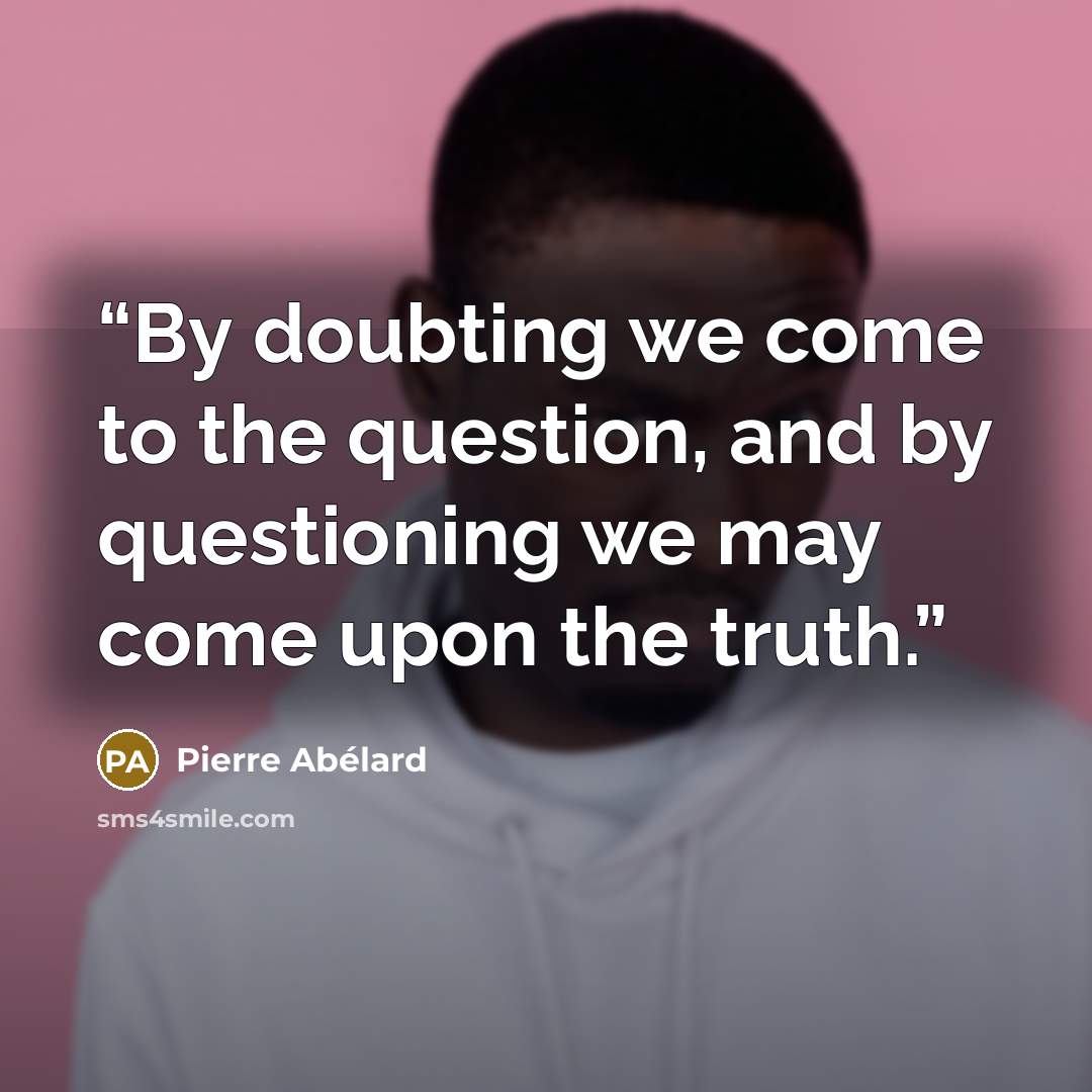 “By doubting we come to the question, and by questioning we may come upon the truth.” quote by Pierre Abélard