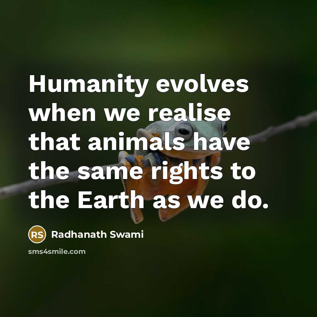 “Humanity evolves when we realise that animals have the same rights to the Earth as we do.” quote by Radhanath Swami