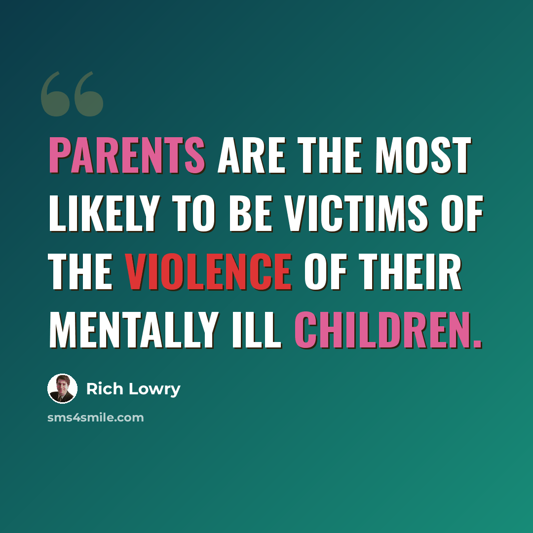 “Parents are the most likely to be victims of the violence of their mentally ill children.” quote by Rich Lowry