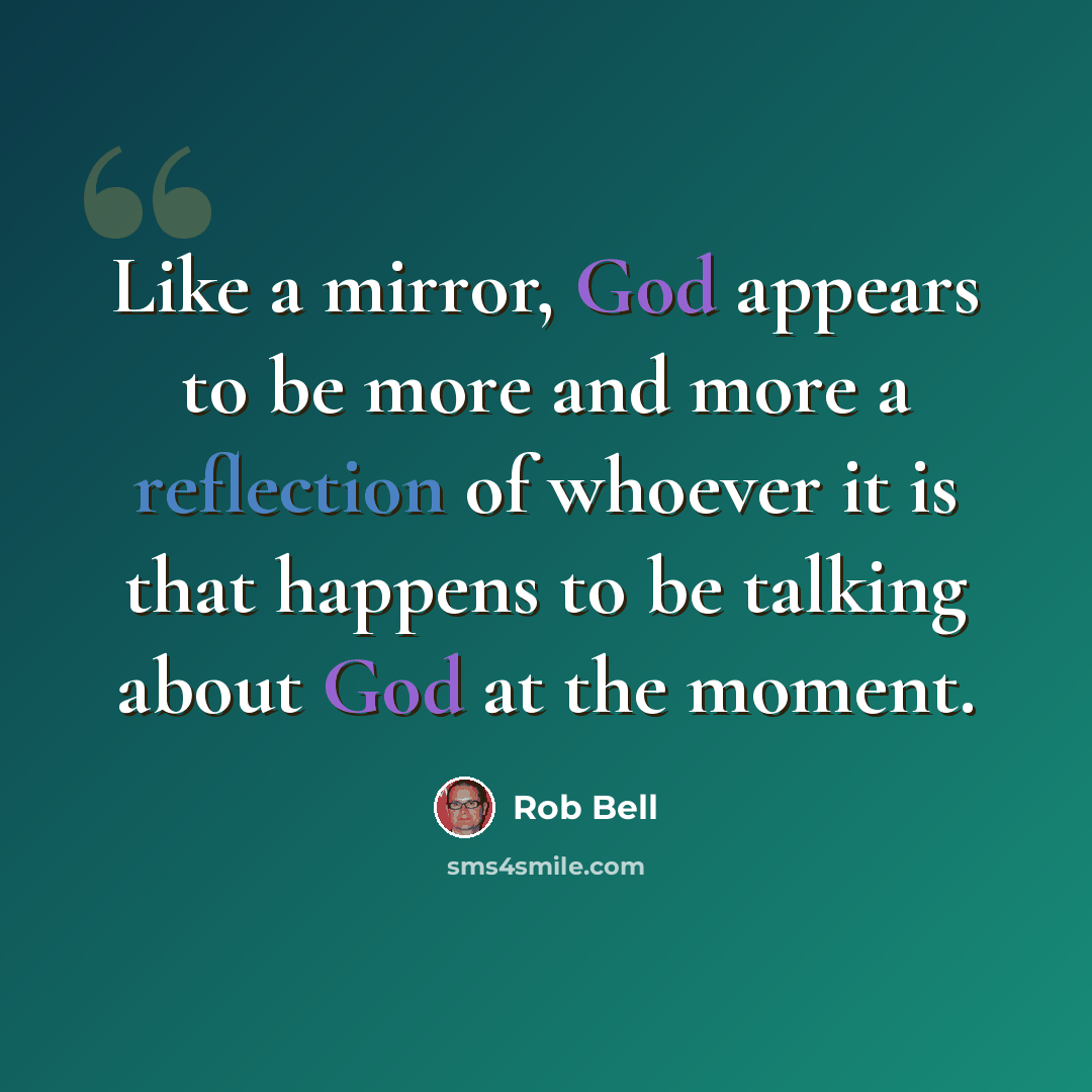 “Like a mirror, God appears to be more and more a reflection of whoever it is that happens to be talking about God at the moment.” quote by Rob Bell