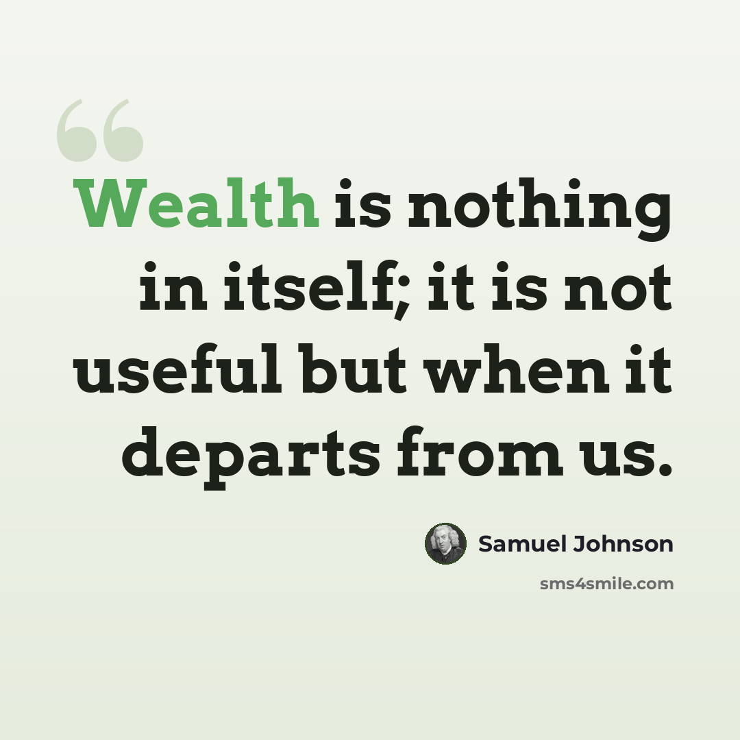 “Wealth is nothing in itself; it is not useful but when it departs from us.” quote by Samuel Johnson