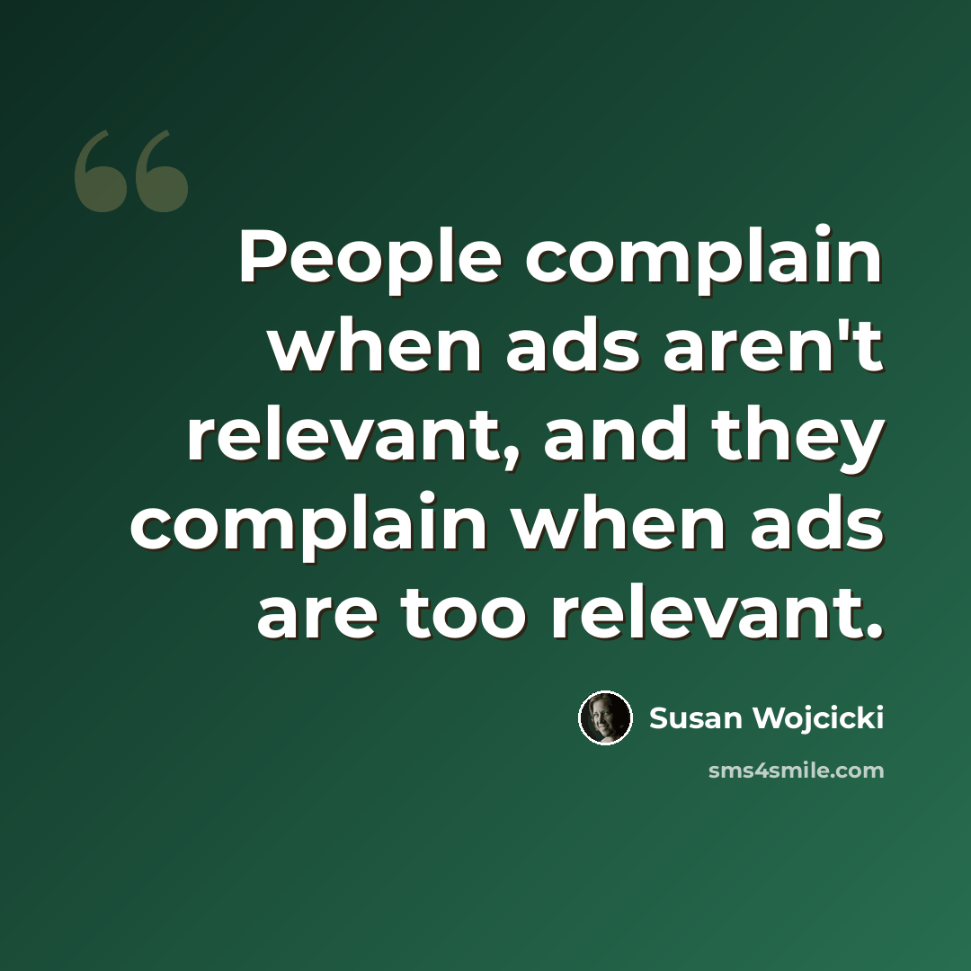 “People complain when ads aren't relevant, and they complain when ads are too relevant.” quote by Susan Wojcicki