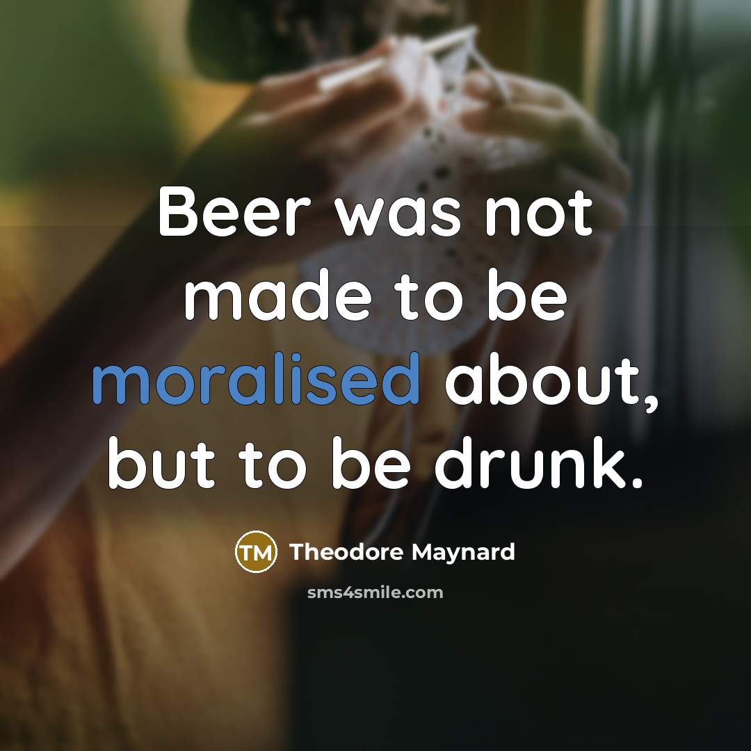 “Beer was not made to be moralised about, but to be drunk.” quote by Theodore Maynard