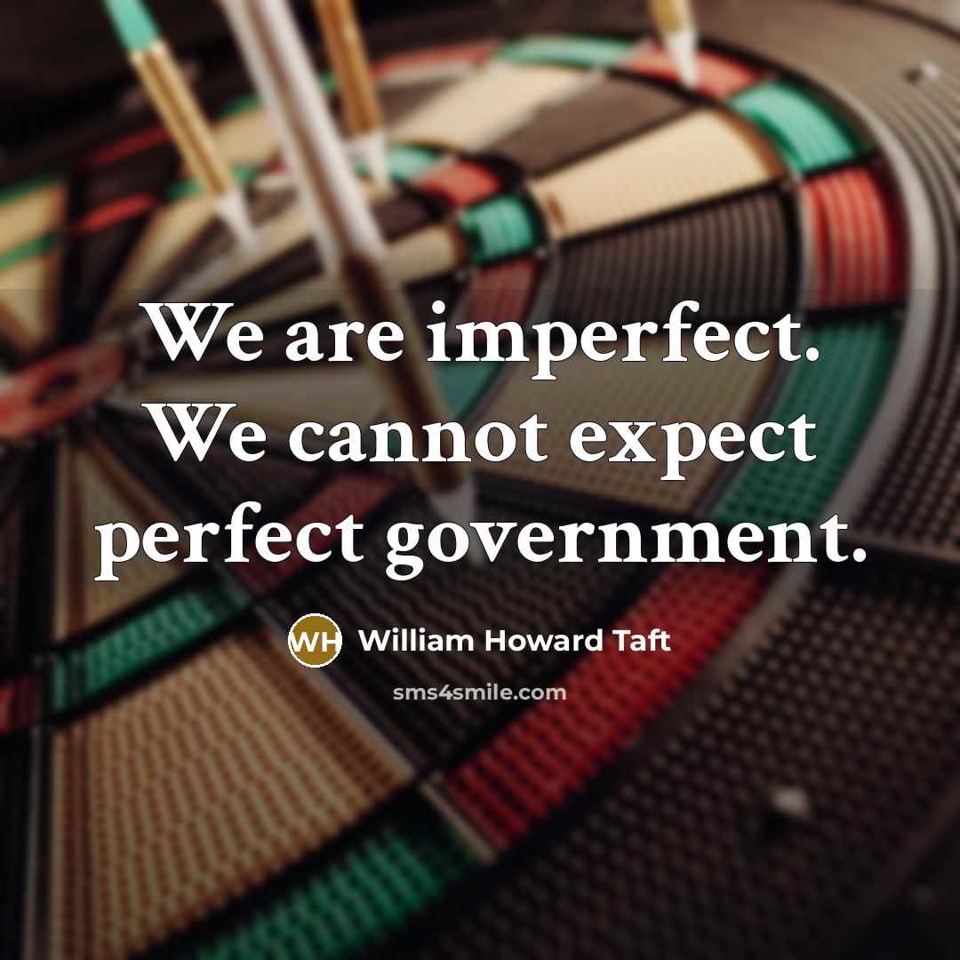 “We are imperfect. We cannot expect perfect government.” quote by William Howard Taft