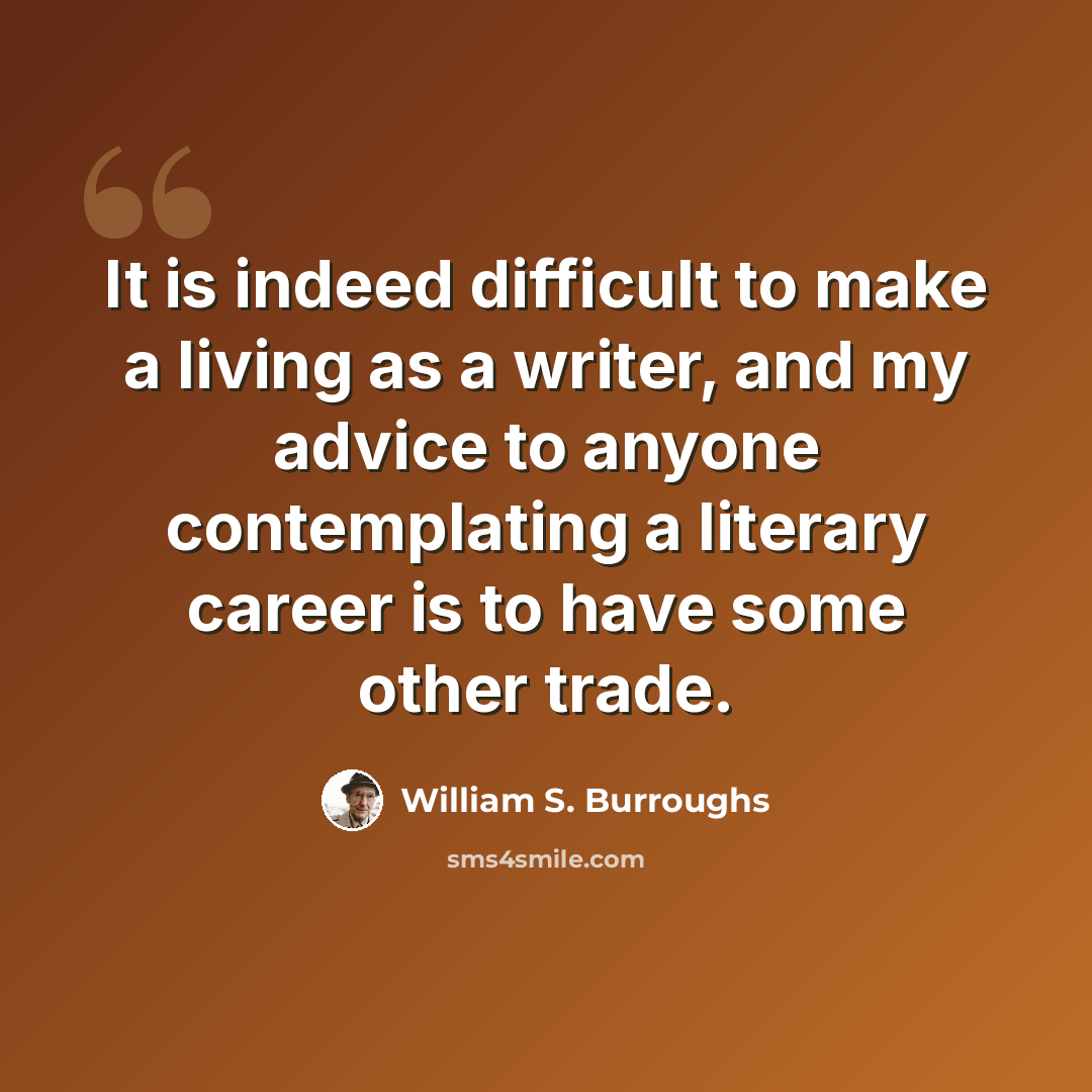 “It is indeed difficult to make a living as a writer, and my advice to anyone contemplating a literary career is to have some other trade.” quote by William S. Burroughs
