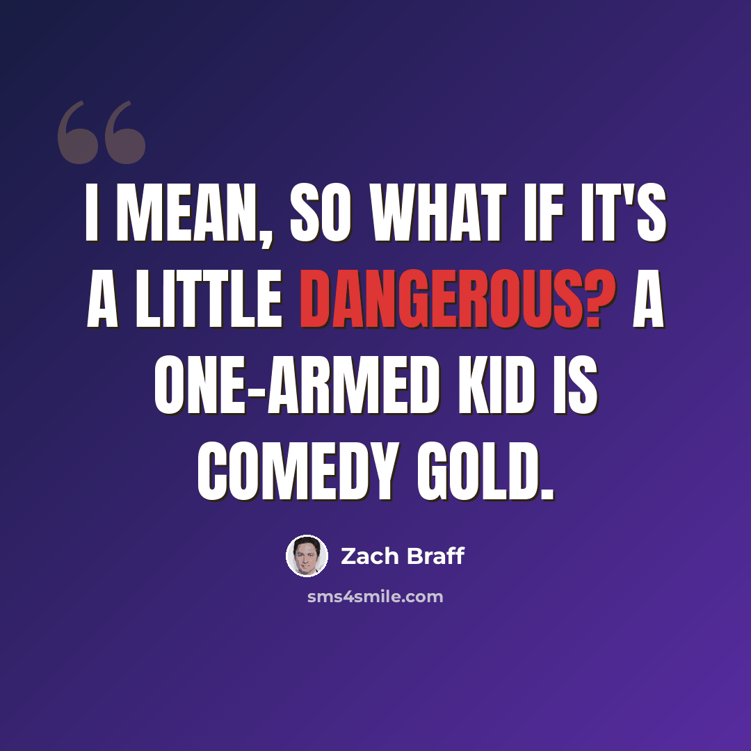“I mean, so what if it's a little dangerous? A one-armed kid is comedy gold.” quote by Zach Braff