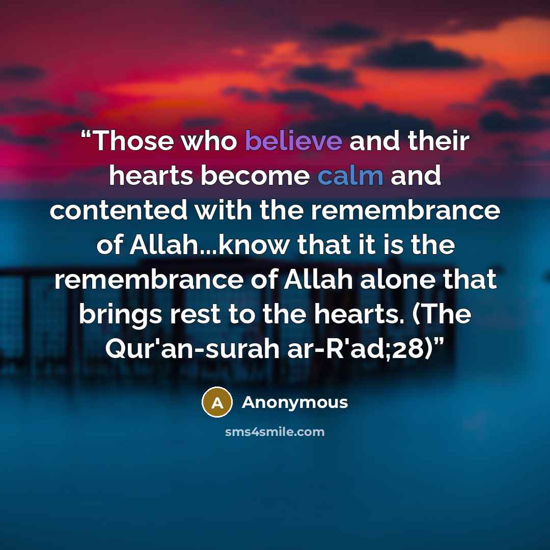 “Those who believe and their hearts become calm and contented with the remembrance of Allah...know that it is the remembrance of Allah alone that brings rest to the hearts. (The Qur'an-surah ar-R'ad;28)” quote by Anonymous