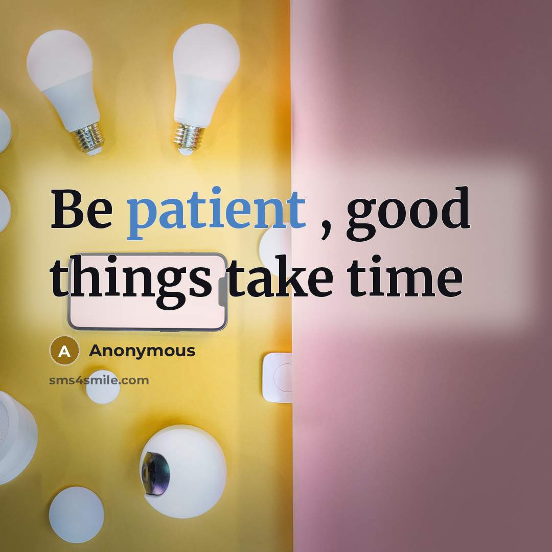 “Be patient , good things take time” quote by Anonymous