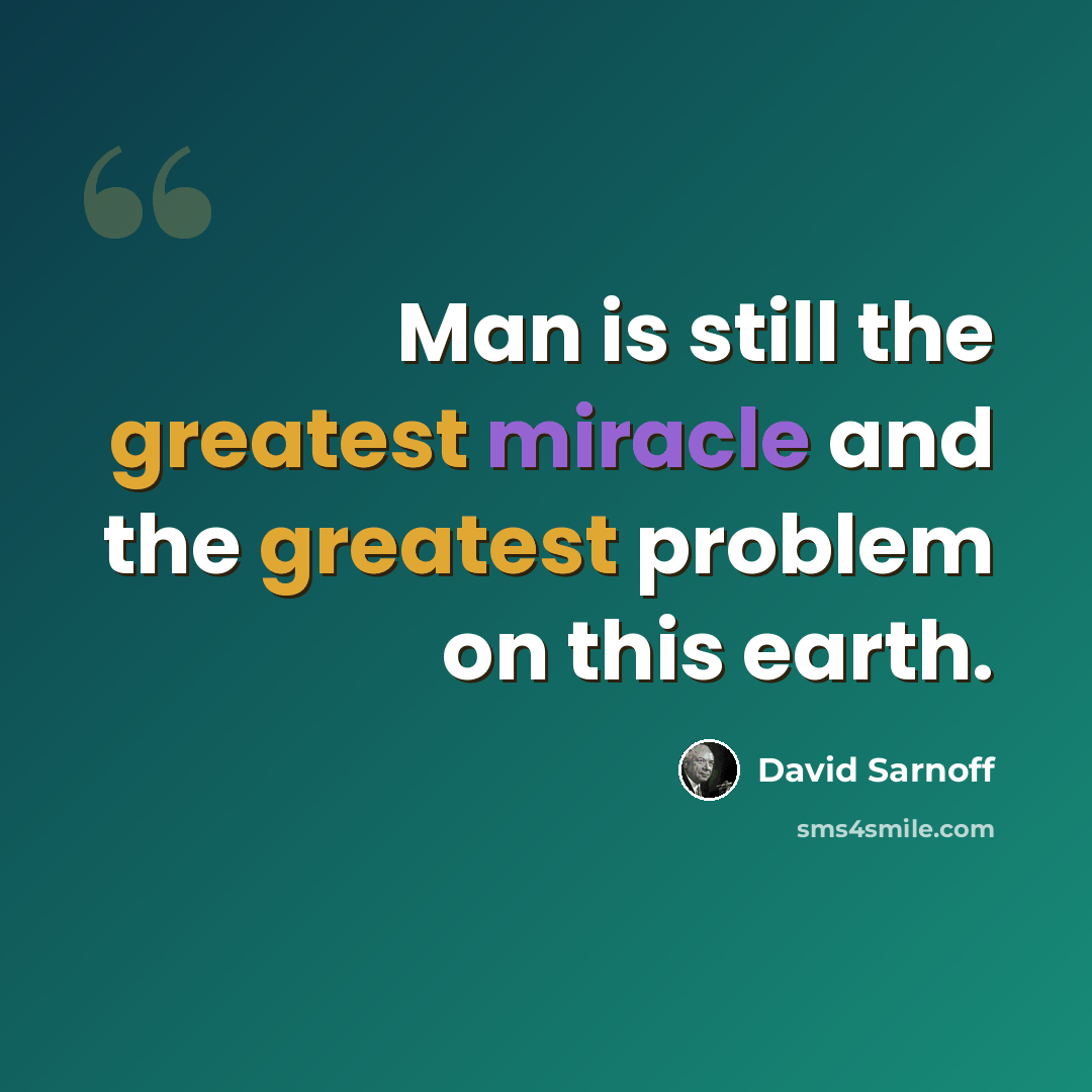 “Man is still the greatest miracle and the greatest problem on this earth.” quote by David Sarnoff