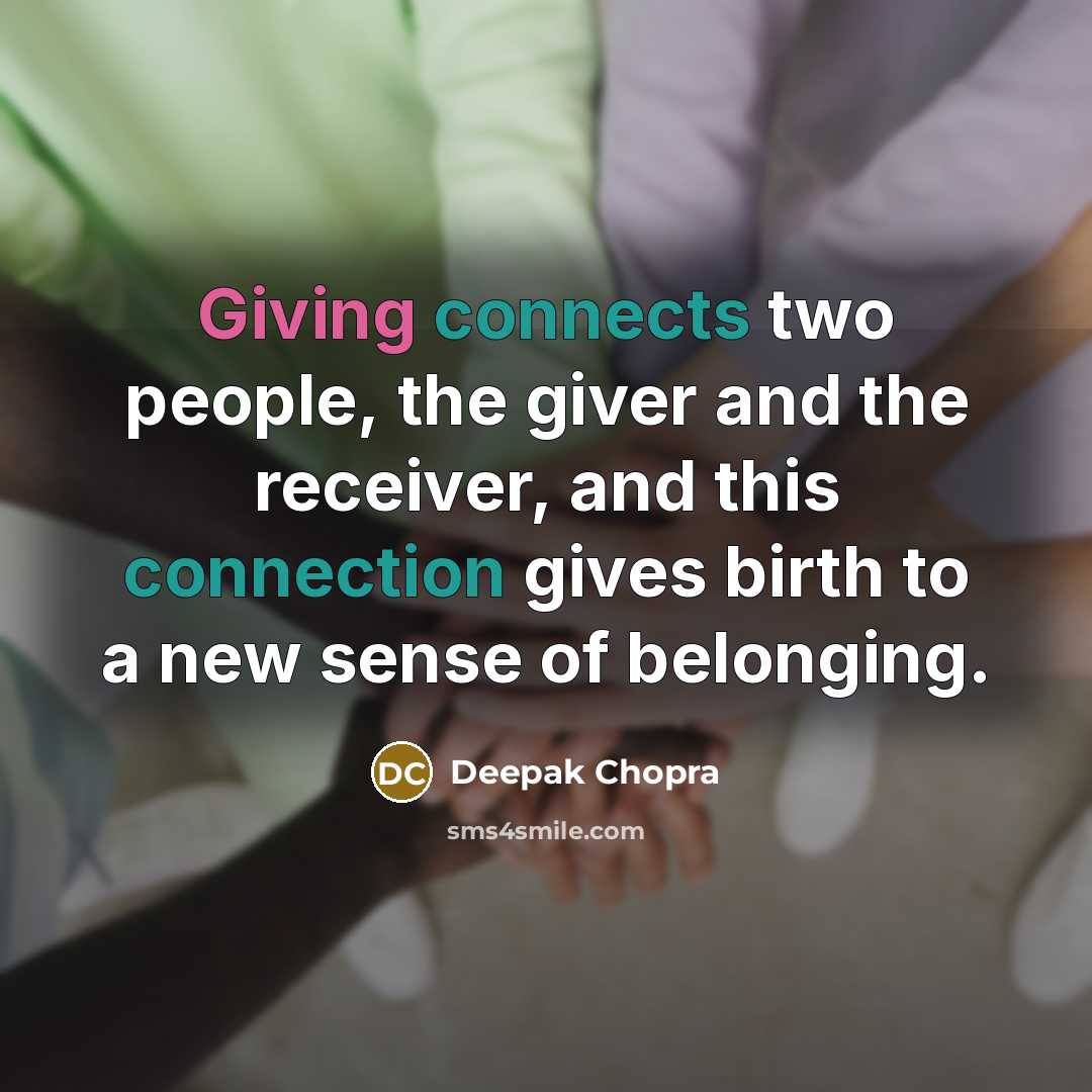 “Giving connects two people, the giver and the receiver, and this connection gives birth to a new sense of belonging.” quote by Deepak Chopra