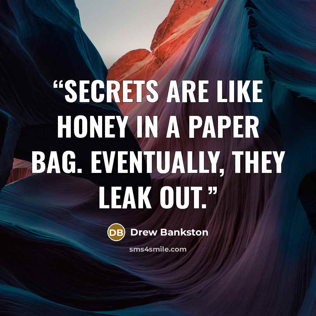 “Secrets are like honey in a paper bag. Eventually, they leak out.” quote by Drew Bankston