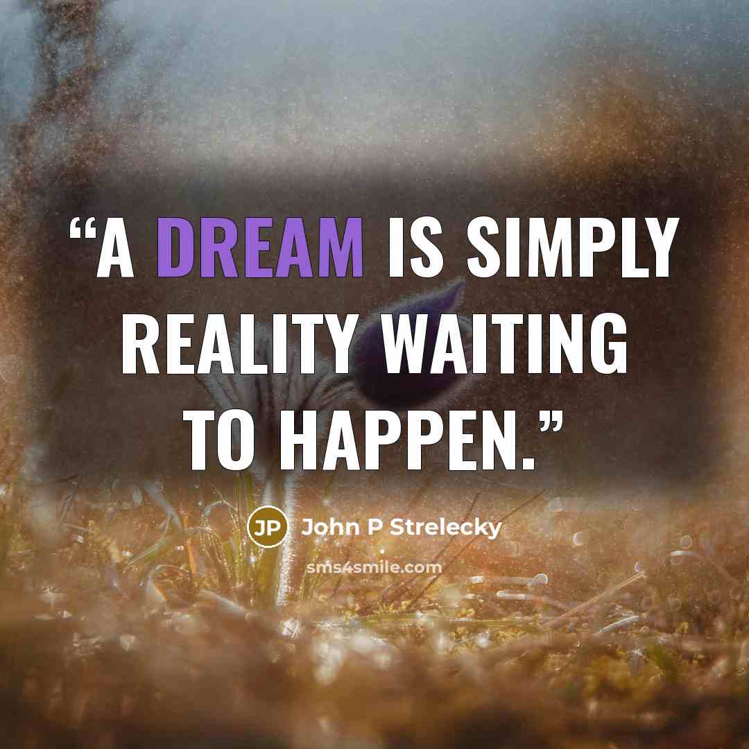 “A dream is simply reality waiting to happen.” quote by John P Strelecky