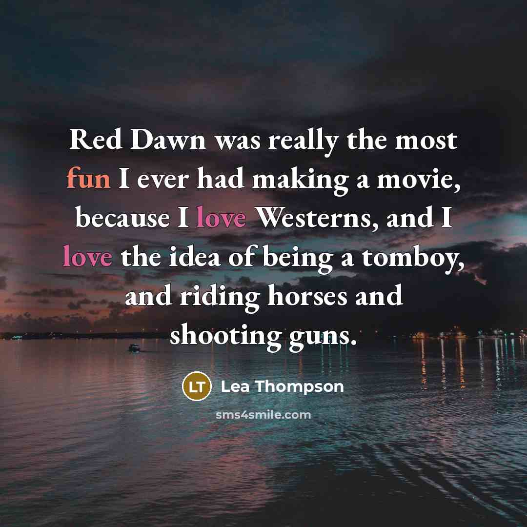 “Red Dawn was really the most fun I ever had making a movie, because I love Westerns, and I love the idea of being a tomboy, and riding horses and shooting guns.” quote by Lea Thompson