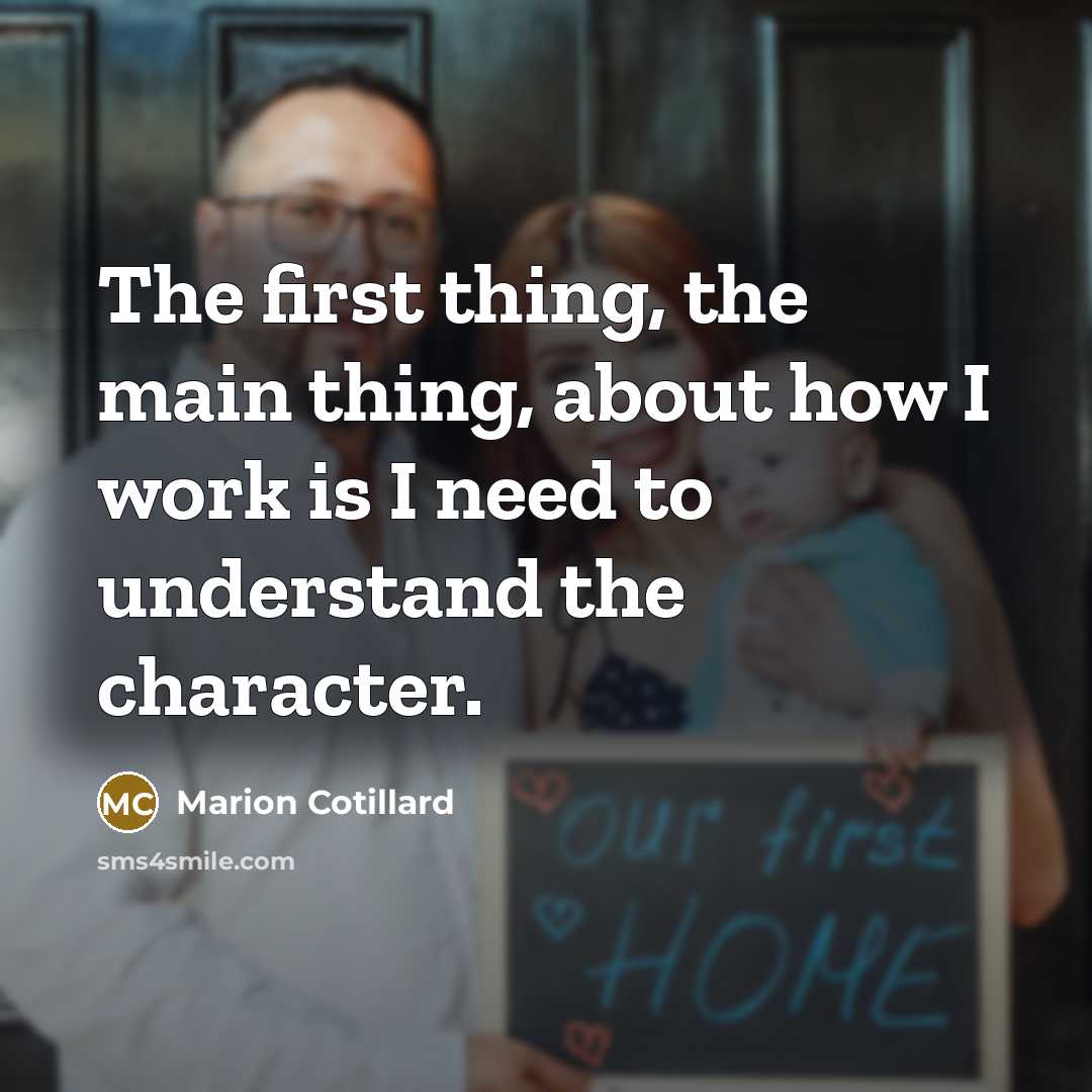 “The first thing, the main thing, about how I work is I need to understand the character.” quote by Marion Cotillard
