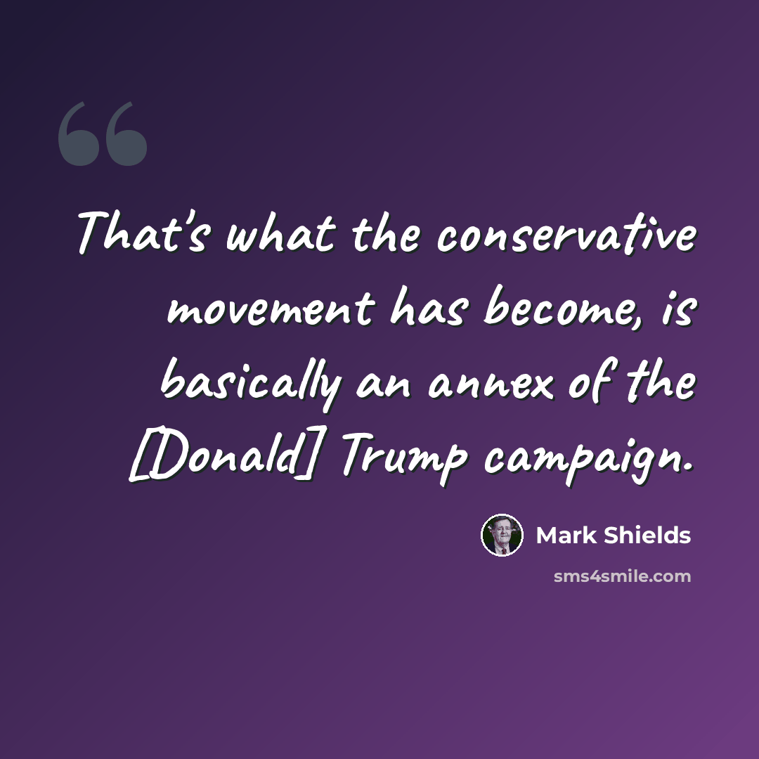 “That's what the conservative movement has become, is basically an annex of the [Donald] Trump campaign.” quote by Mark Shields