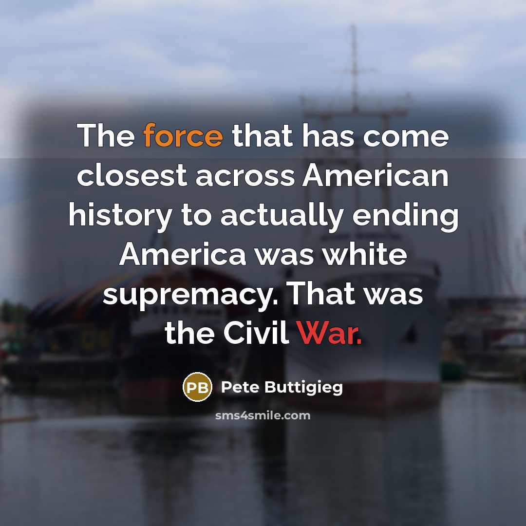 “The force that has come closest across American history to actually ending America was white supremacy. That was the Civil War.” quote by Pete Buttigieg