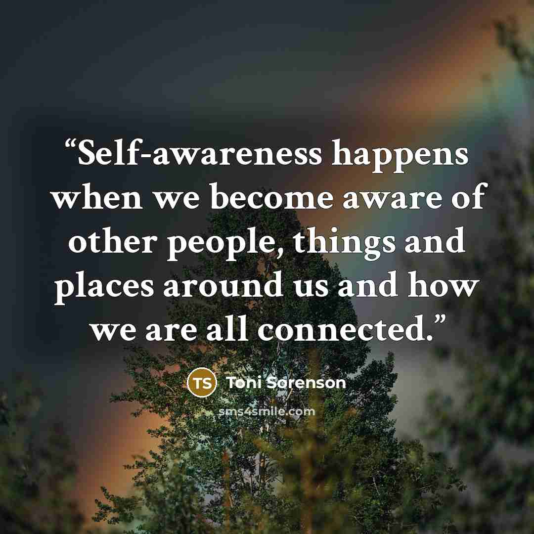 “Self-awareness happens when we become aware of other people, things and places around us and how we are all connected.” quote by Toni Sorenson