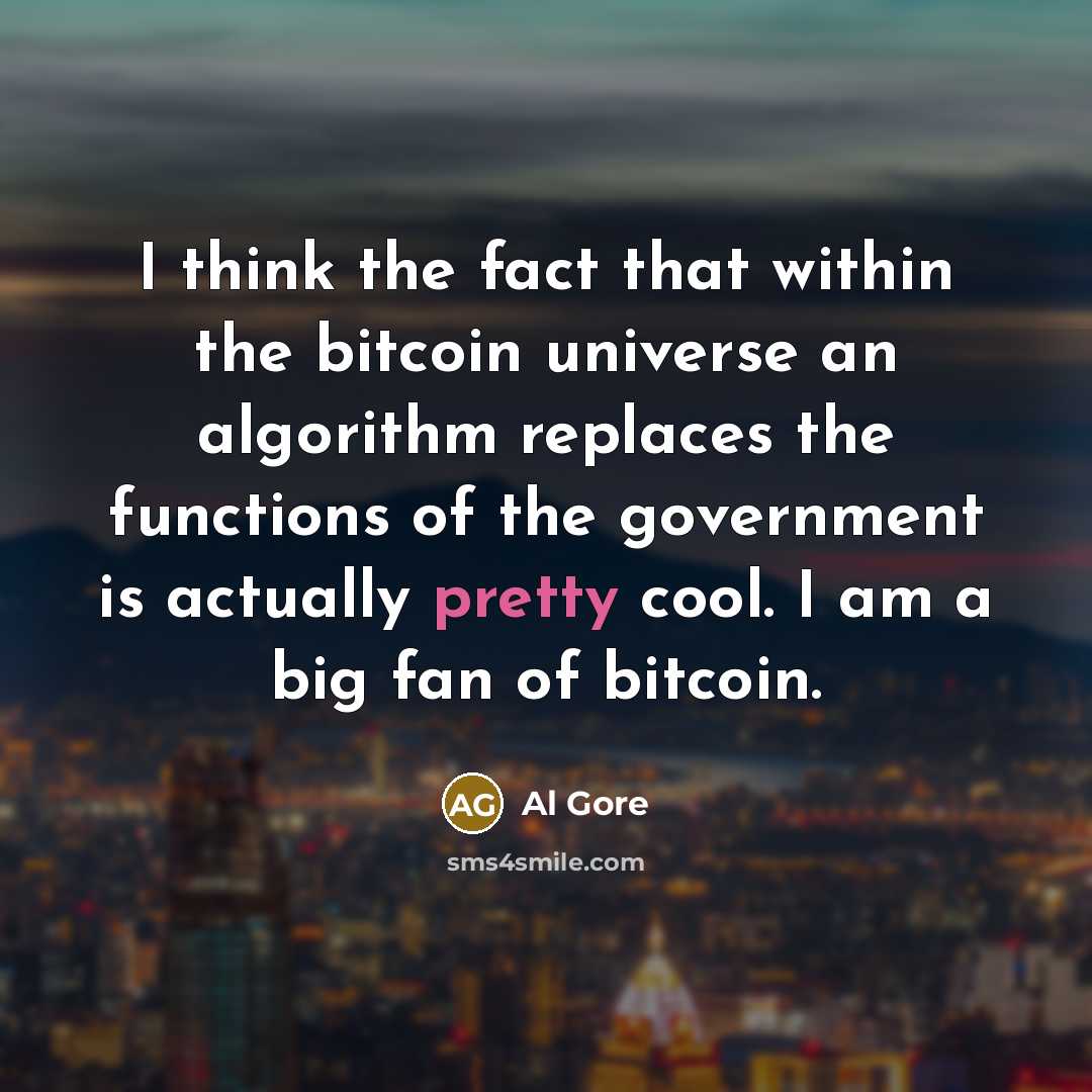 “I think the fact that within the bitcoin universe an algorithm replaces the functions of the government is actually pretty cool. I am a big fan of bitcoin.” quote by Al Gore