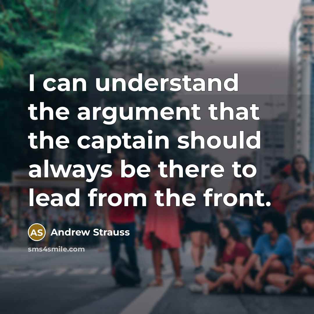 “I can understand the argument that the captain should always be there to lead from the front.” quote by Andrew Strauss