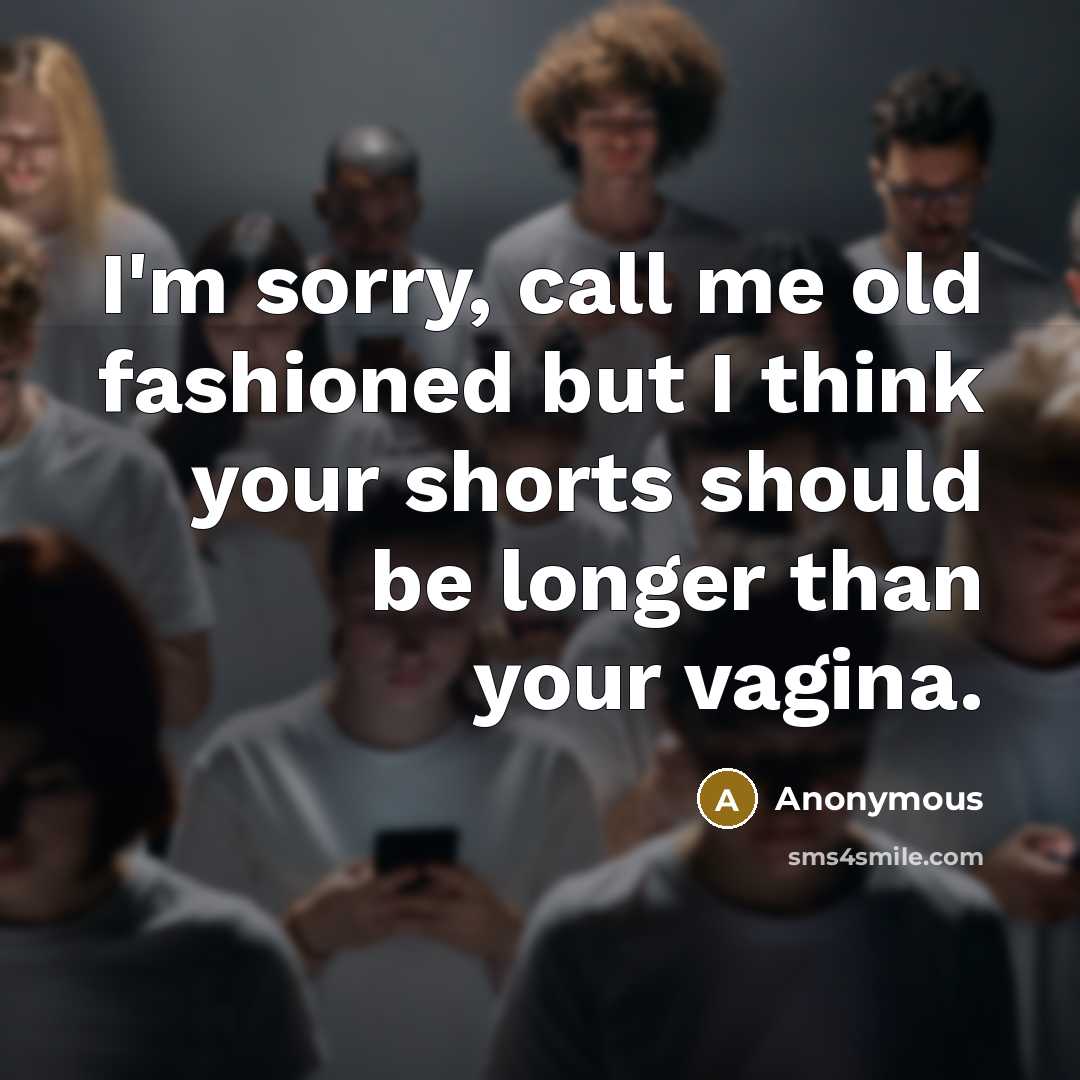 “I'm sorry, call me old fashioned but I think your shorts should be longer than your vagina.” quote by Anonymous