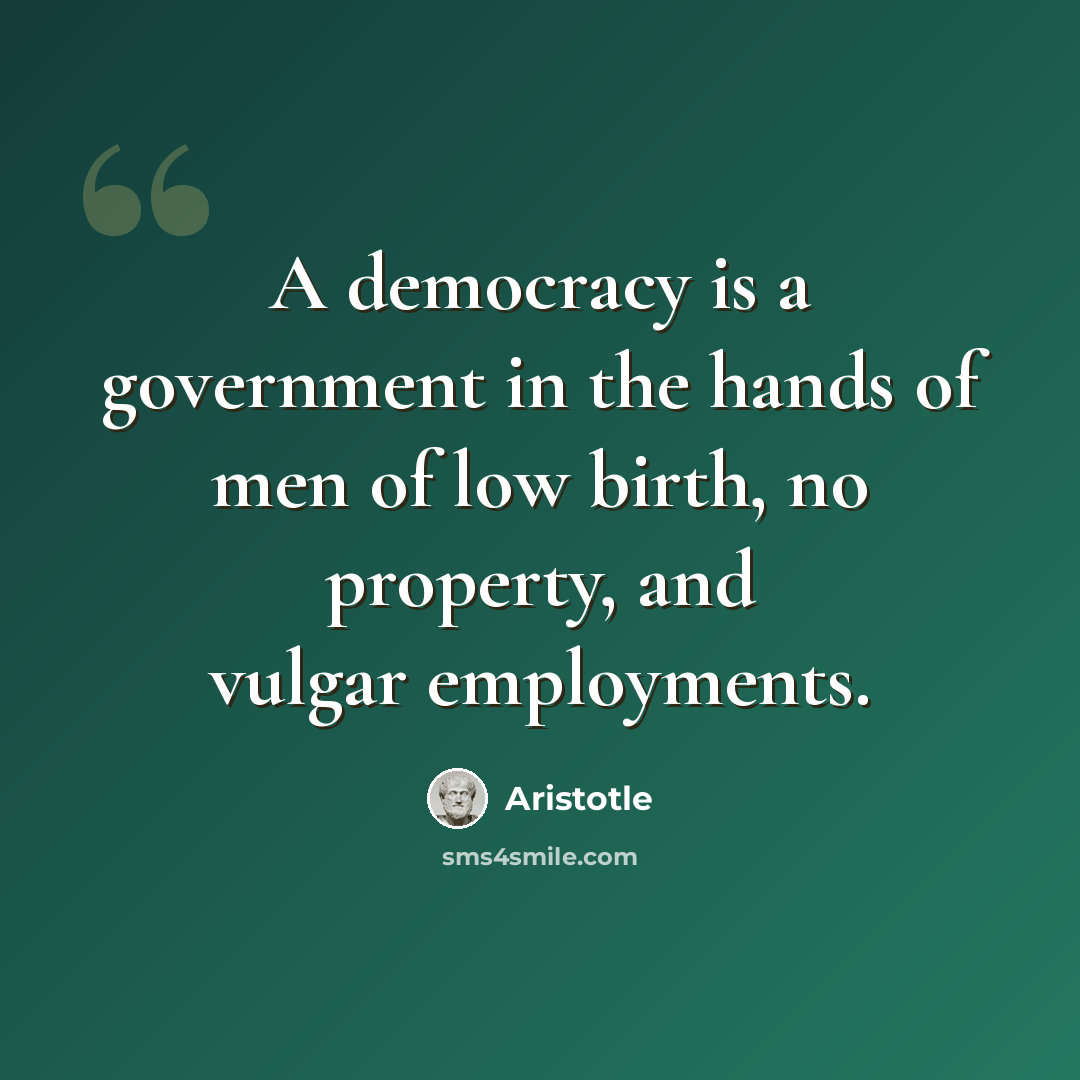 “A democracy is a government in the hands of men of low birth, no property, and vulgar employments.” quote by Aristotle