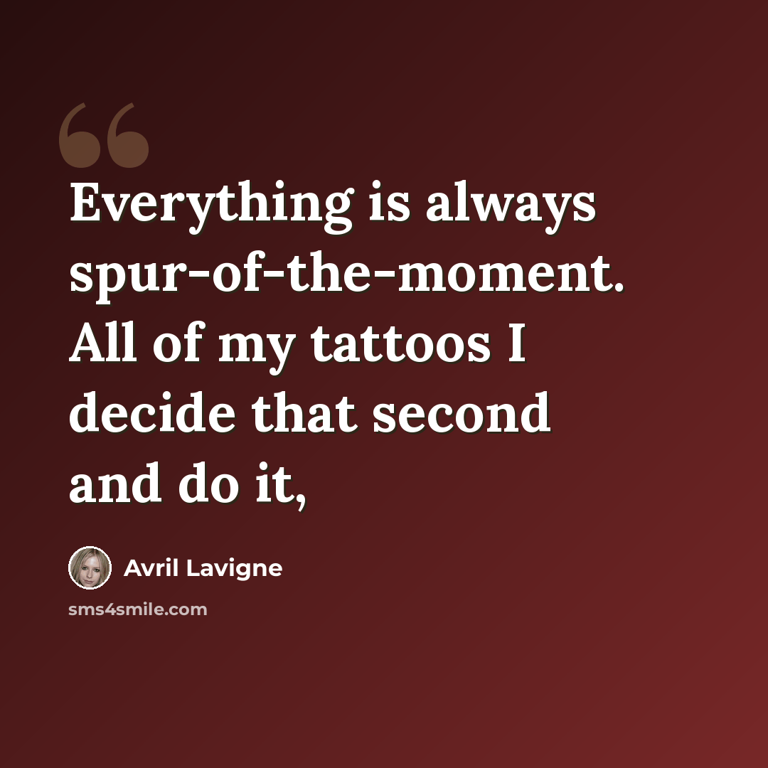 “Everything is always spur-of-the-moment. All of my tattoos I decide that second and do it,” quote by Avril Lavigne