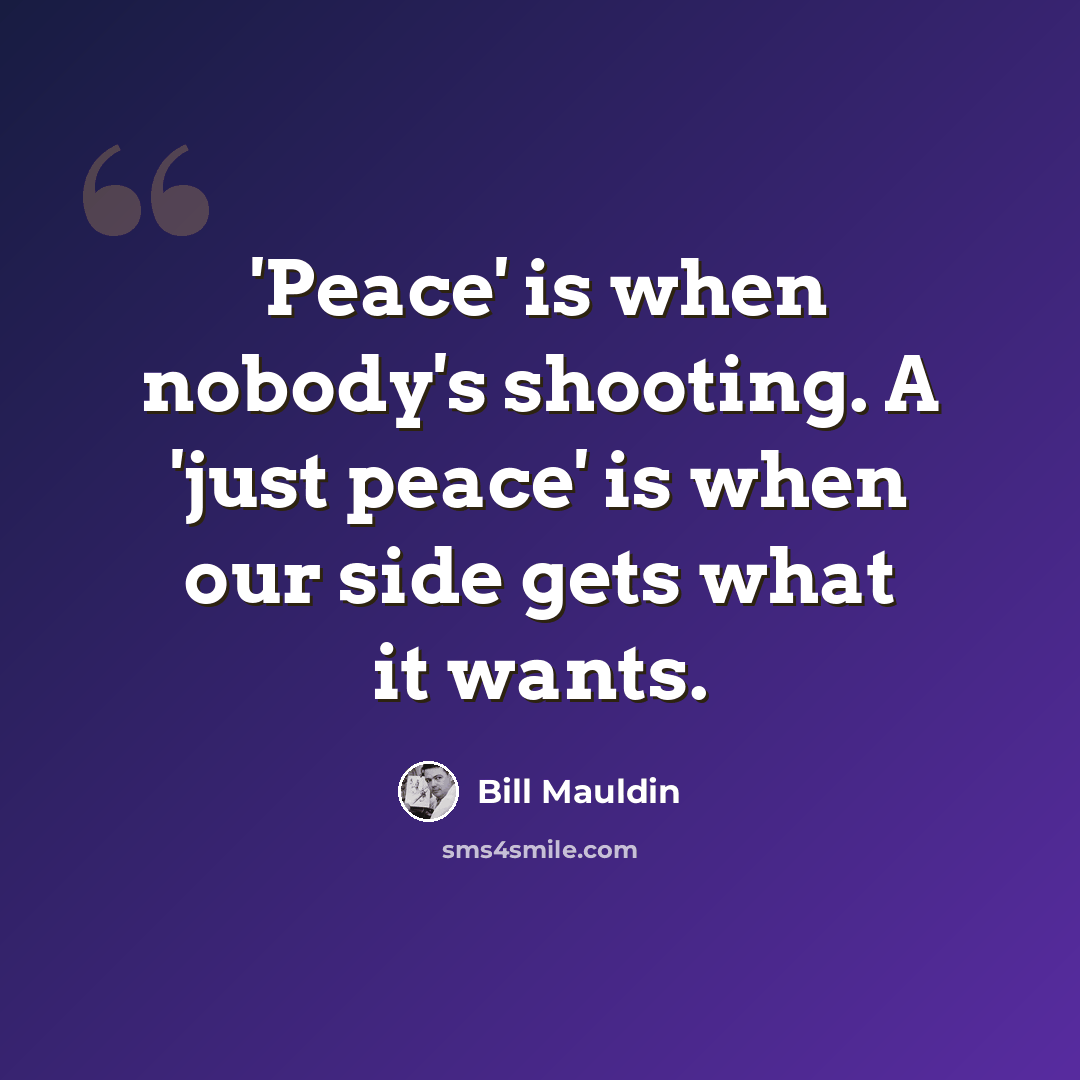 “'Peace' is when nobody's shooting. A 'just peace' is when our side gets what it wants.” quote by Bill Mauldin