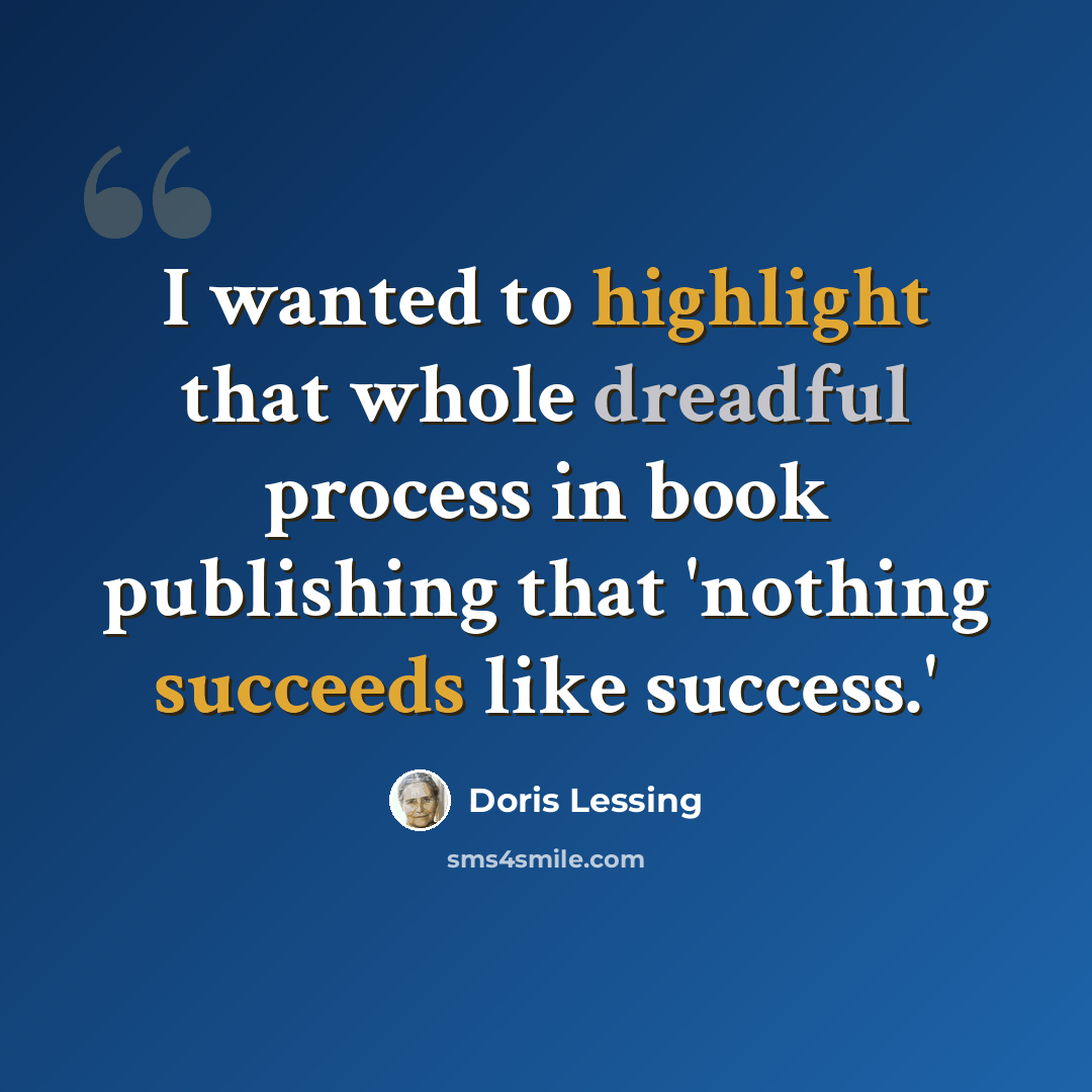“I wanted to highlight that whole dreadful process in book publishing that 'nothing succeeds like success.'” quote by Doris Lessing