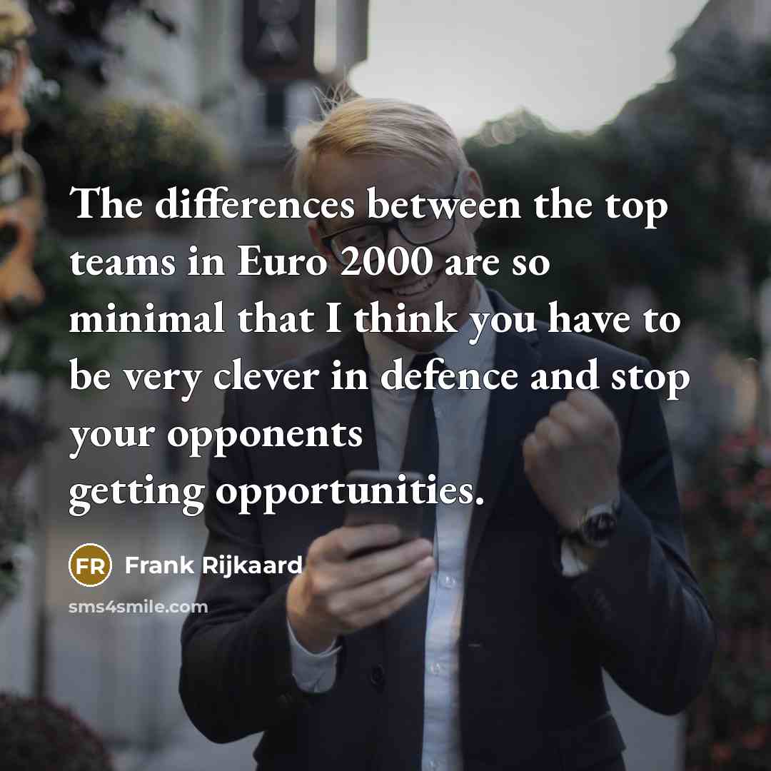 “The differences between the top teams in Euro 2000 are so minimal that I think you have to be very clever in defence and stop your opponents getting opportunities.” quote by Frank Rijkaard