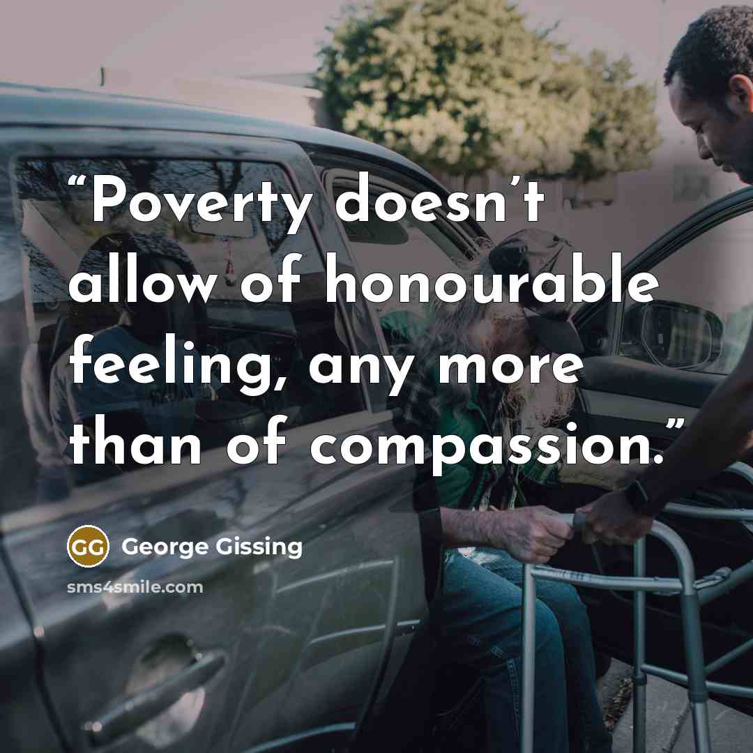 “Poverty doesn’t allow of honourable feeling, any more than of compassion.” quote by George Gissing