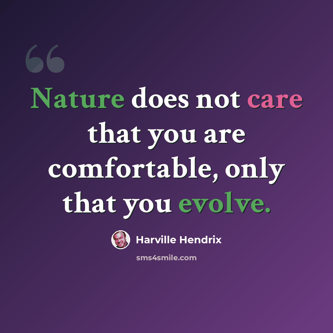 “Nature does not care that you are comfortable, only that you evolve.” quote by Harville Hendrix