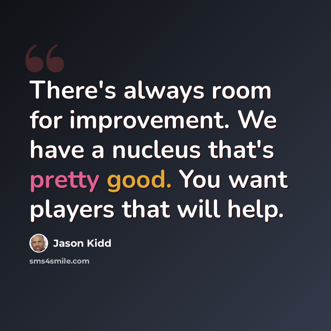 “There's always room for improvement. We have a nucleus that's pretty good. You want players that will help.” quote by Jason Kidd