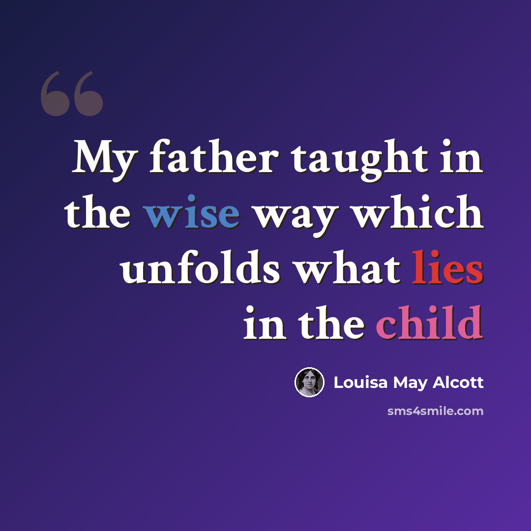 “My father taught in the wise way which unfolds what lies in the child” quote by Louisa May Alcott