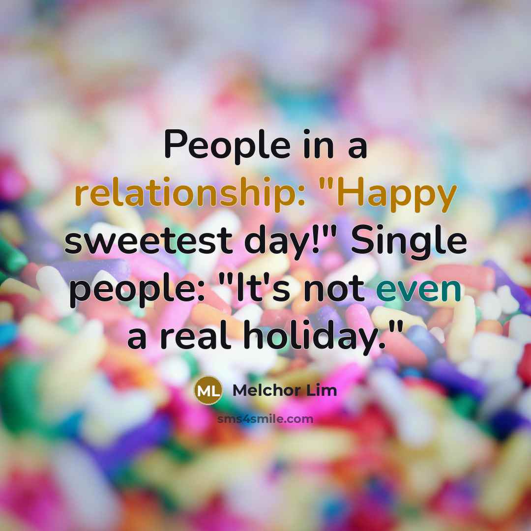 “People in a relationship: "Happy sweetest day!" Single people: "It's not even a real holiday."” quote by Melchor Lim
