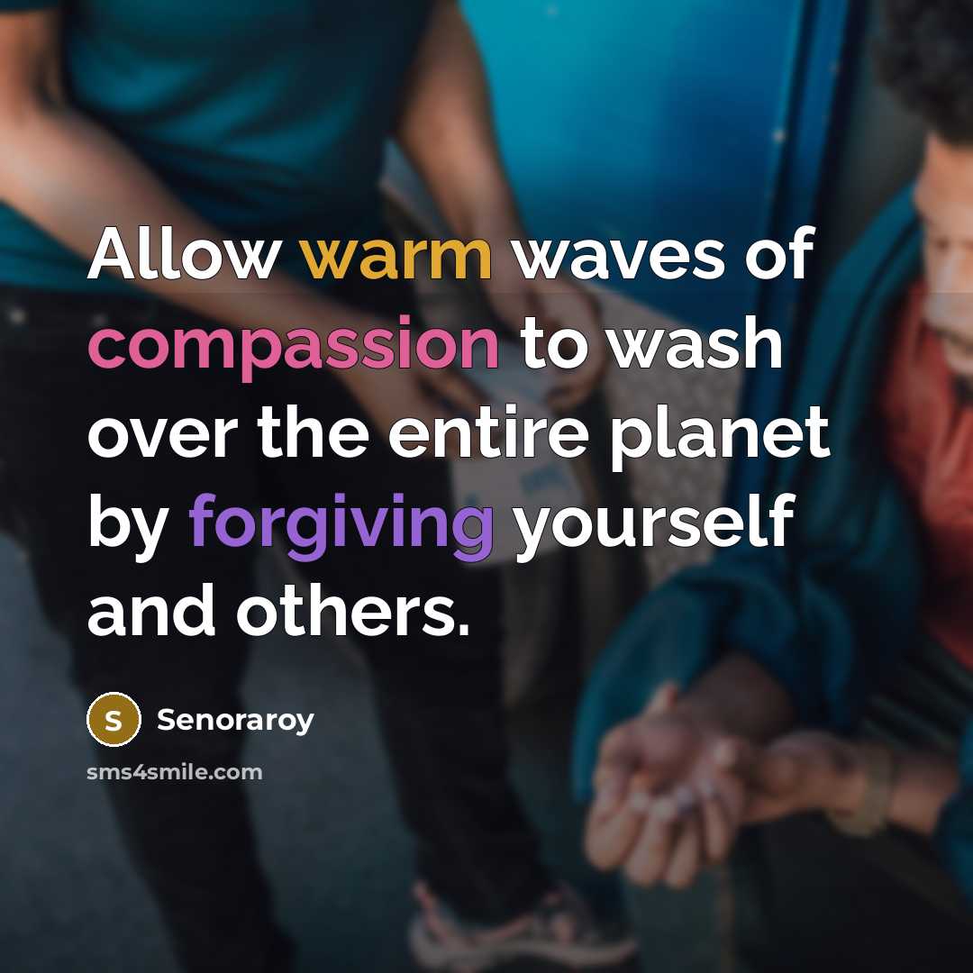 “Allow warm waves of compassion to wash over the entire planet by forgiving yourself and others.” quote by Senoraroy