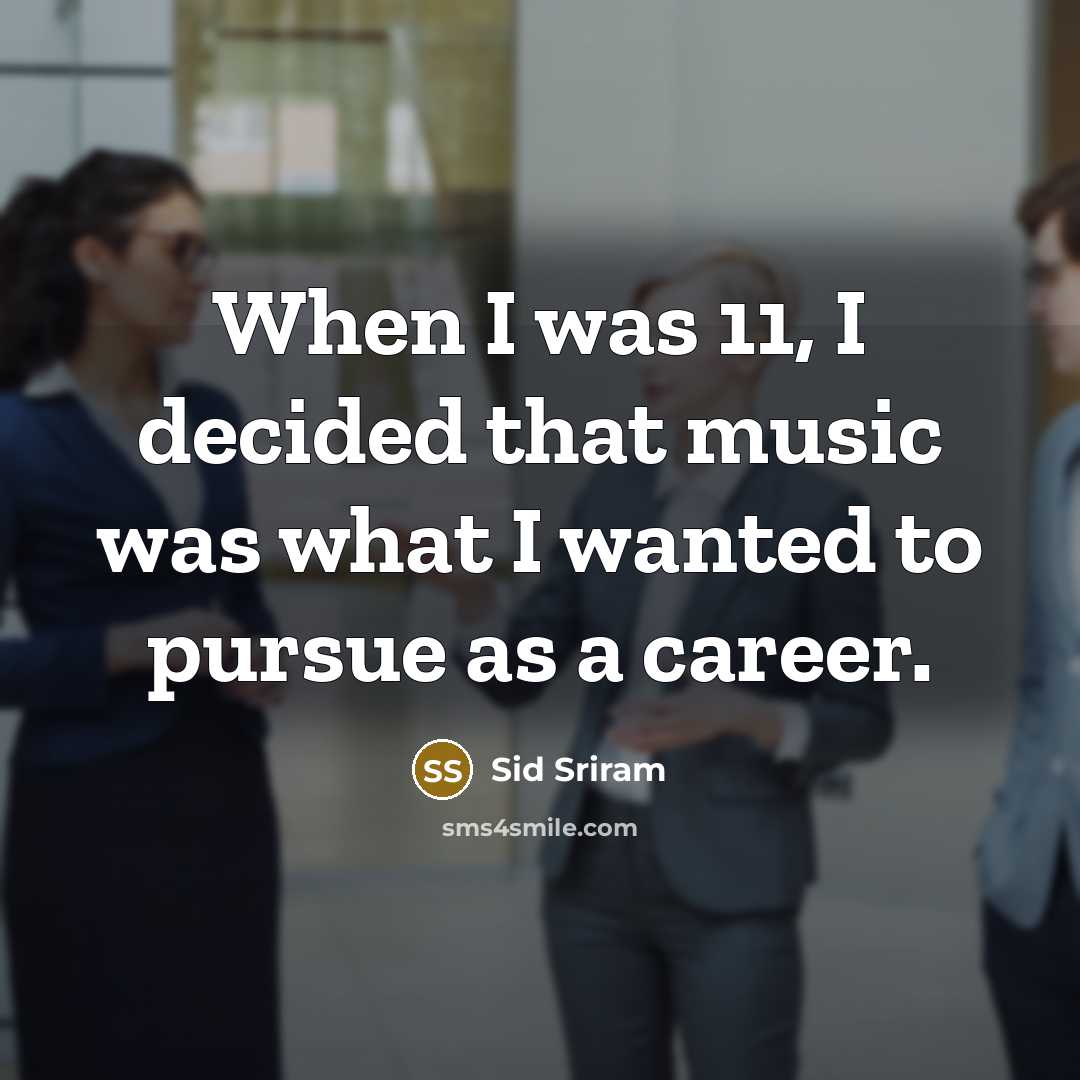 “When I was 11, I decided that music was what I wanted to pursue as a career.” quote by Sid Sriram