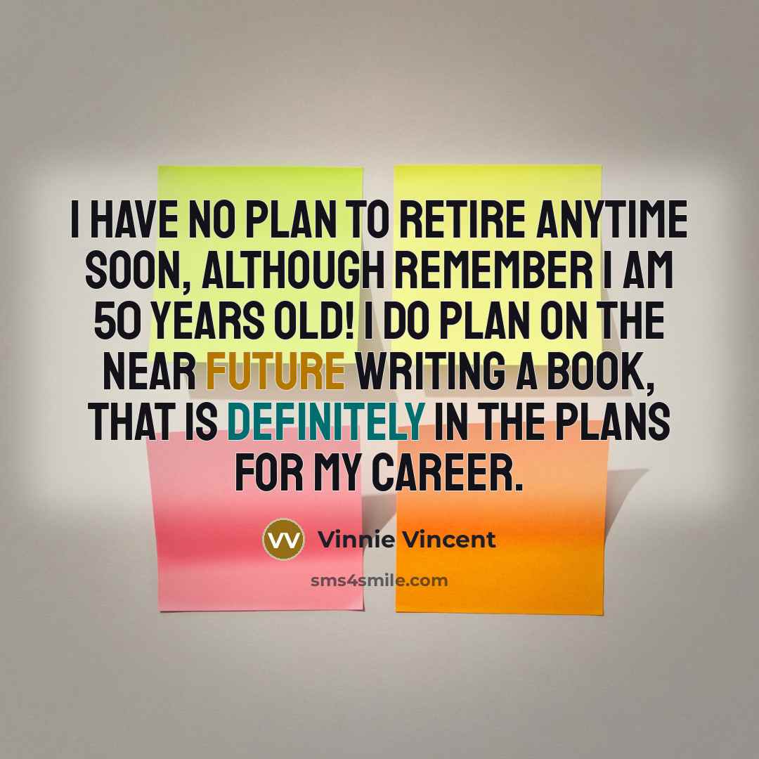 “I have no plan to retire anytime soon, although remember I am 50 years old! I do plan on the near future writing a book, that is definitely in the plans for my career.” quote by Vinnie Vincent