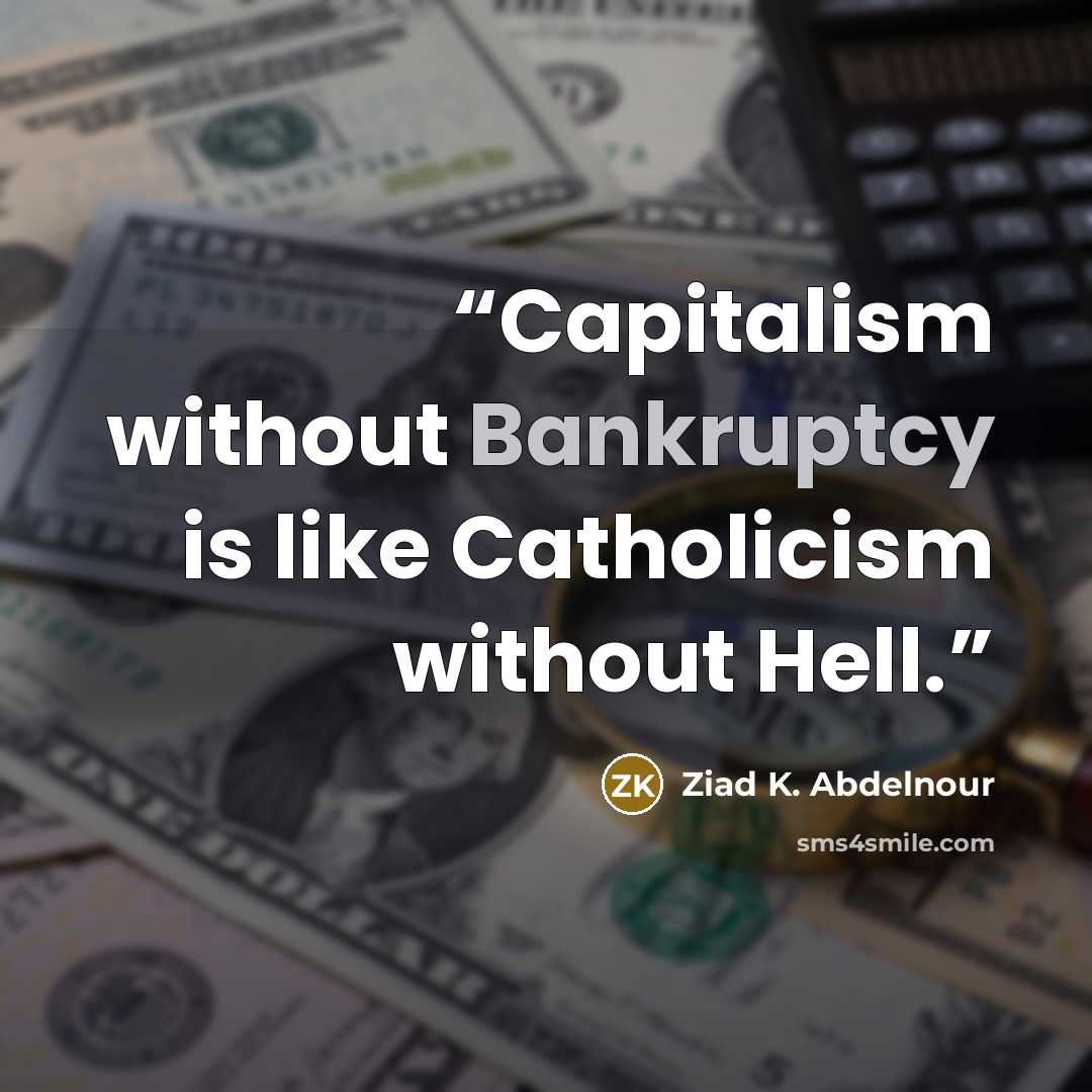 “Capitalism without Bankruptcy is like Catholicism without Hell.” quote by Ziad K. Abdelnour